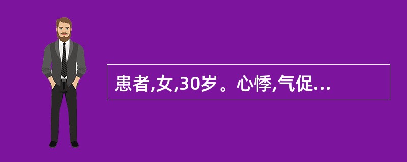 患者,女,30岁。心悸,气促2个月,咯粉红色泡沫痰。检查:面颊暗红,口唇发绀,听