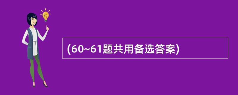 (60~61题共用备选答案)