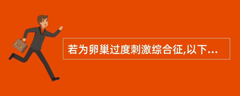 若为卵巢过度刺激综合征,以下哪项对确诊最有利