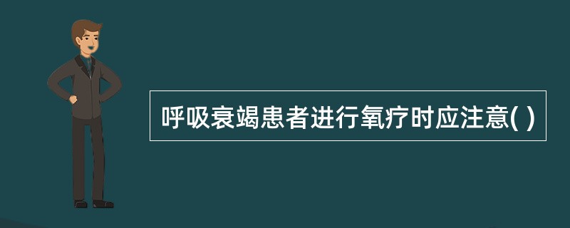 呼吸衰竭患者进行氧疗时应注意( )