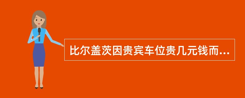 比尔盖茨因贵宾车位贵几元钱而不愿意停在上面,你认为这说明其()。