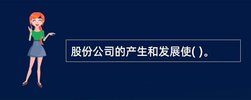 股份公司的产生和发展使( )。