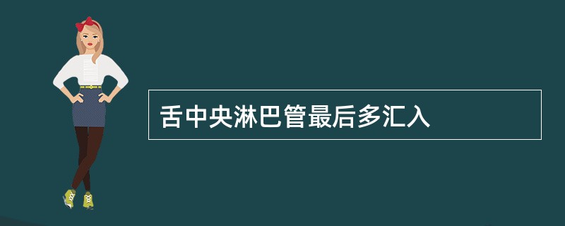舌中央淋巴管最后多汇入