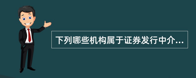 下列哪些机构属于证券发行中介机构?