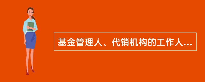 基金管理人、代销机构的工作人员在从事基金销售活动时,不得有下列情形()