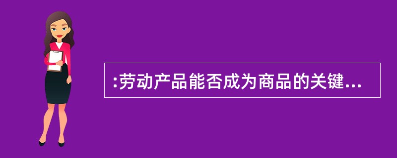:劳动产品能否成为商品的关键是( )。