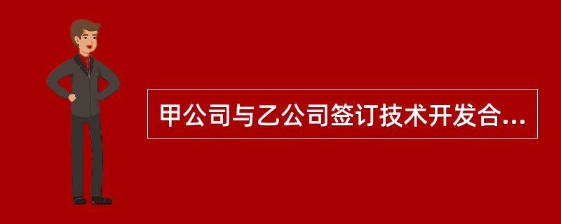 甲公司与乙公司签订技术开发合同,约定由甲公司委托乙公司研究开发一项地下通讯设备的
