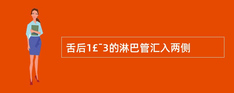 舌后1£¯3的淋巴管汇入两侧