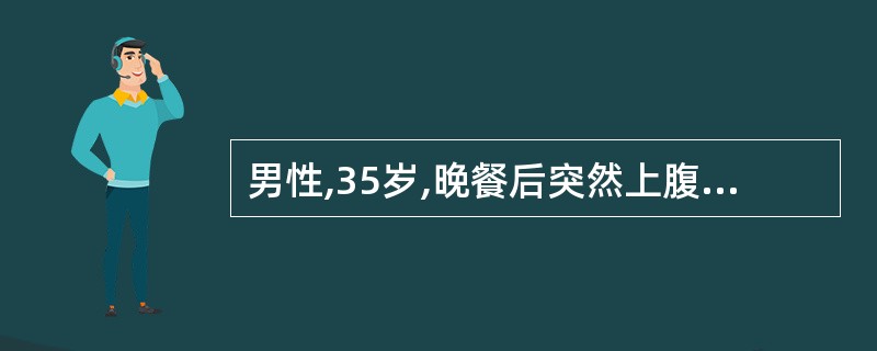 男性,35岁,晚餐后突然上腹剧痛,以后蔓延至下腹部。检查:上腹及右下腹有明显压痛