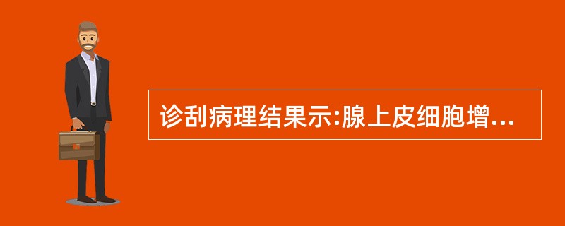 诊刮病理结果示:腺上皮细胞增生,层次增多,排列紊乱,极向消失,细胞核大深染有异型