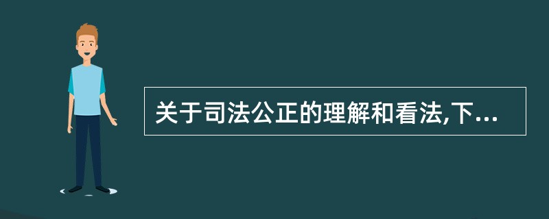 关于司法公正的理解和看法,下列哪些选项是正确的?