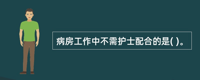 病房工作中不需护士配合的是( )。