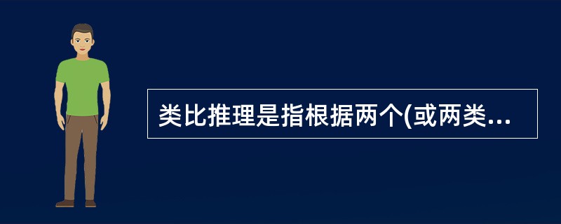 类比推理是指根据两个(或两类)对象之间在某些方面的属性相似或相同的关系,推出它们