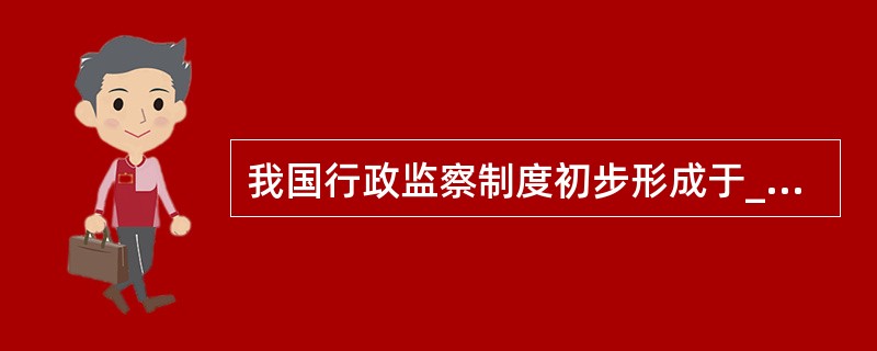 我国行政监察制度初步形成于______时期。()