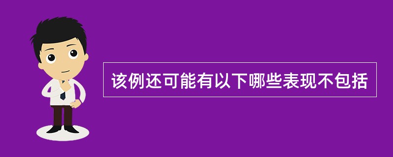 该例还可能有以下哪些表现不包括