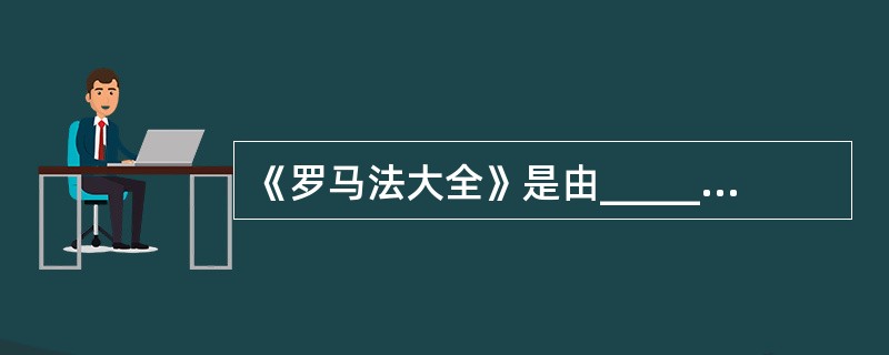 《罗马法大全》是由______汇编构成。() 《罗马法大全》是由______汇编构成。()