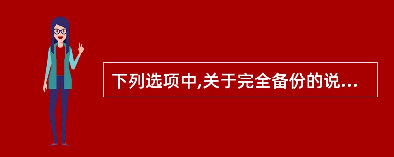 下列选项中,关于完全备份的说法不正确的是()。