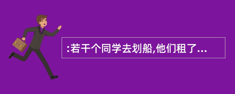 :若干个同学去划船,他们租了一些船,若每船4人则多5人,若每船5人则船上有4个空