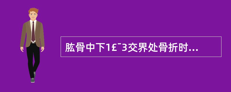 肱骨中下1£¯3交界处骨折时,患者最有可能出现哪些表现: