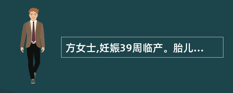 方女士,妊娠39周临产。胎儿估计3800g,在人工破膜加缩宫素静脉滴注下,6小时