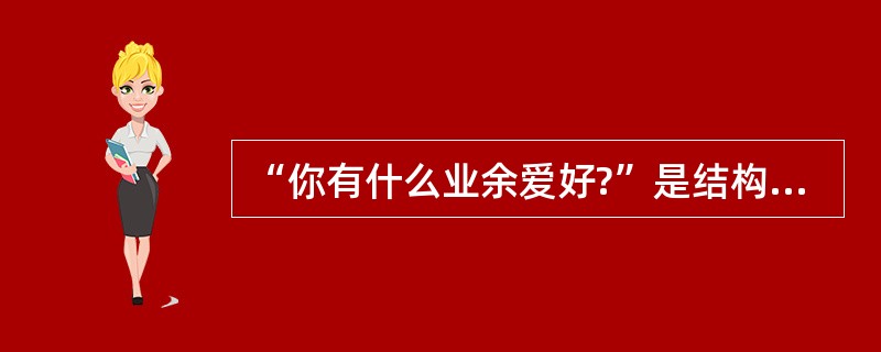 “你有什么业余爱好?”是结构化面试中的( )。