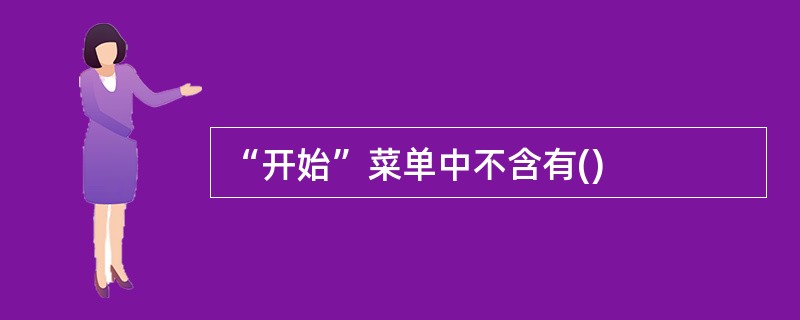 “开始”菜单中不含有()