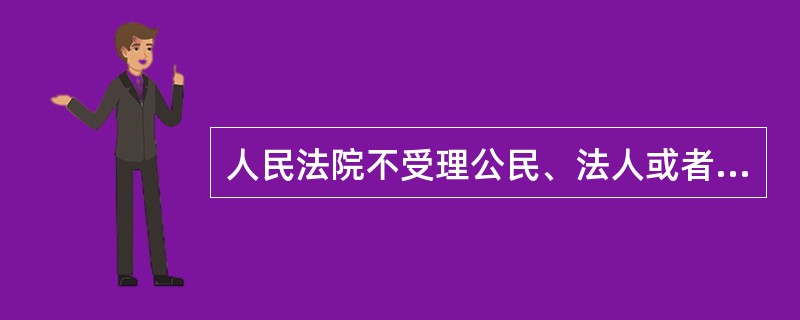 人民法院不受理公民、法人或者其他组织对下列哪些事项提起的诉讼?( )