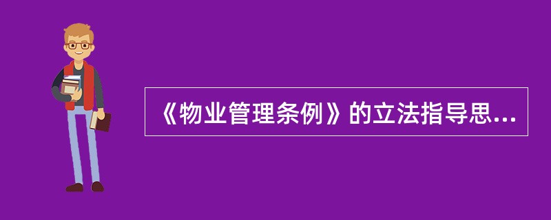 《物业管理条例》的立法指导思想,主要表现在()方面。