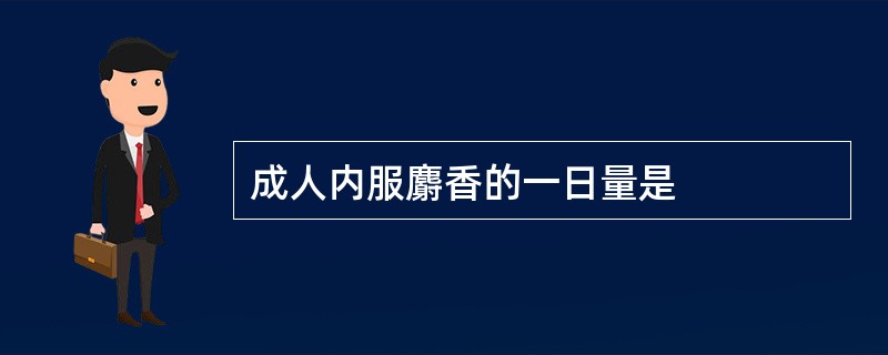 成人内服麝香的一日量是