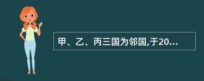 甲、乙、丙三国为邻国,于2005年5月缔结筑路条约,规定甲国提供资金500万美元