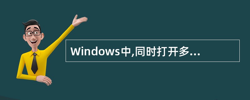 Windows中,同时打开多个窗口时,(26)。(26)