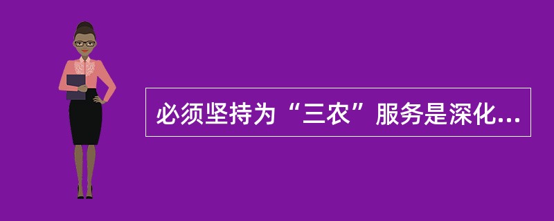 必须坚持为“三农”服务是深化农村信用社改革试点工作必须坚持的原则之一。( ) -