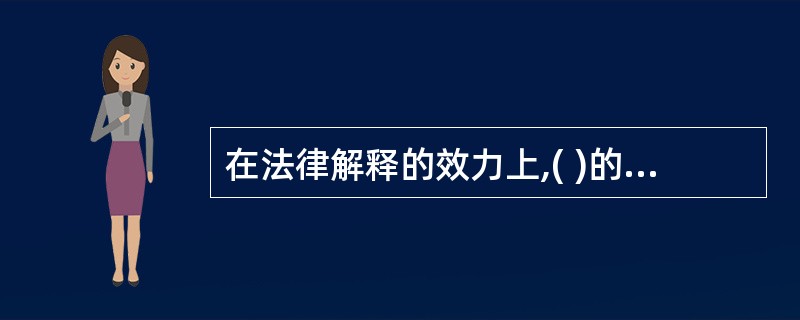 在法律解释的效力上,( )的效力最高。