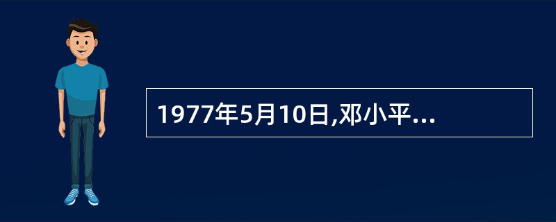 1977年5月10日,邓小平指出,“两个凡是”不符合马克恩主义。其原因在于