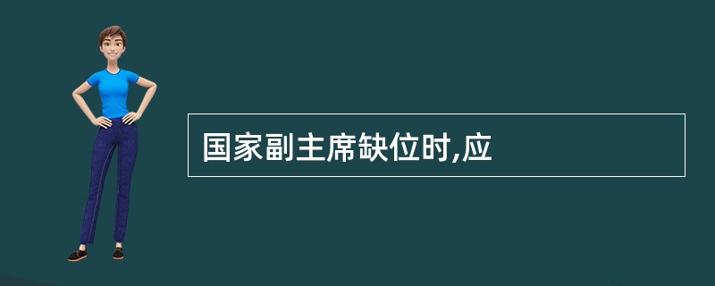 国家副主席缺位时,应
