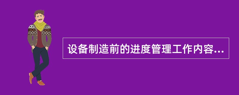 设备制造前的进度管理工作内容不包括( )。