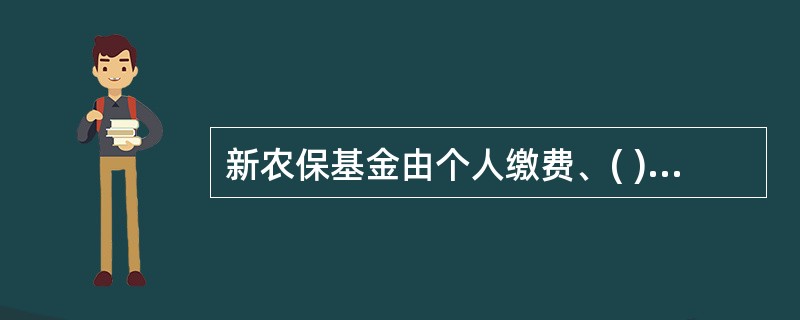 新农保基金由个人缴费、( )和政府补贴构成。