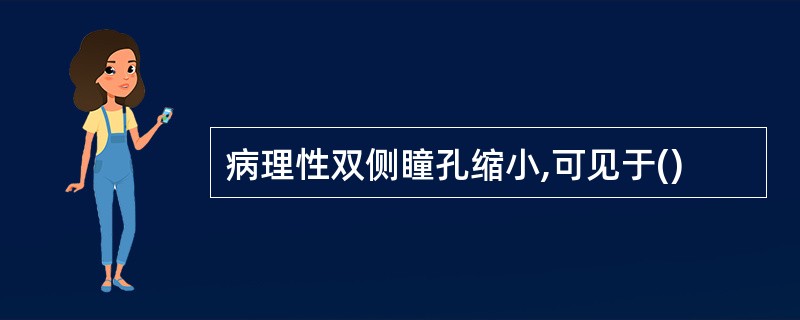 病理性双侧瞳孔缩小,可见于()