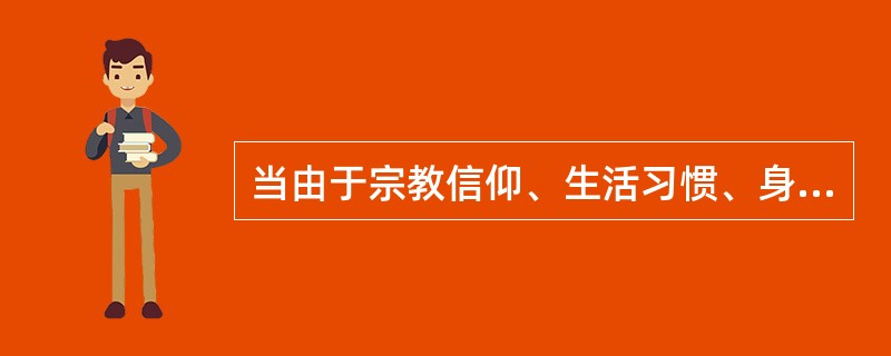 当由于宗教信仰、生活习惯、身体状况等原因,旅游者提出饮食方面的特殊要求时,导游人