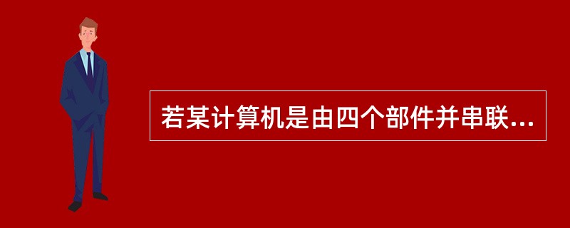 若某计算机是由四个部件并串联构成,如下图所示。且每一部件的可靠度R都是0.9,则