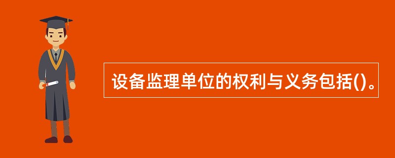 设备监理单位的权利与义务包括()。