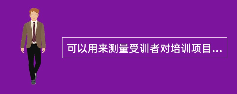 可以用来测量受训者对培训项目的态度、动机以及行为等方面的特征。