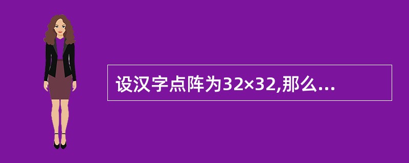 设汉字点阵为32×32,那么:l00个汉字的字形信息所占用的字节数是( )。