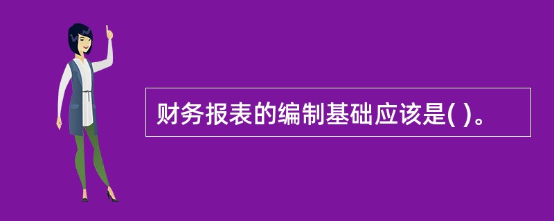 财务报表的编制基础应该是( )。