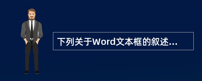 下列关于Word文本框的叙述中,正确的是(43)。(43)