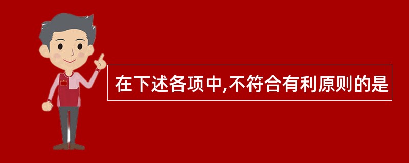 在下述各项中,不符合有利原则的是