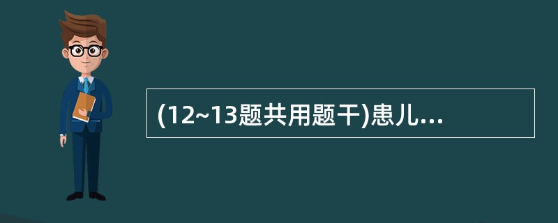 (12~13题共用题干)患儿,男,8个月,突然发生四肢抽动,持续2分钟,人工喂养