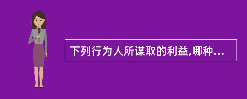 下列行为人所谋取的利益,哪种不属于行贿罪中的“不正当利益”?( )