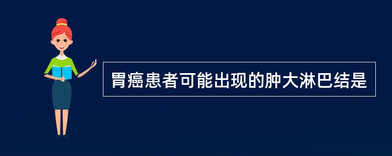 胃癌患者可能出现的肿大淋巴结是