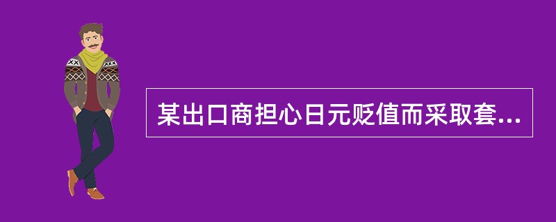 某出口商担心日元贬值而采取套期保值,可以( )。